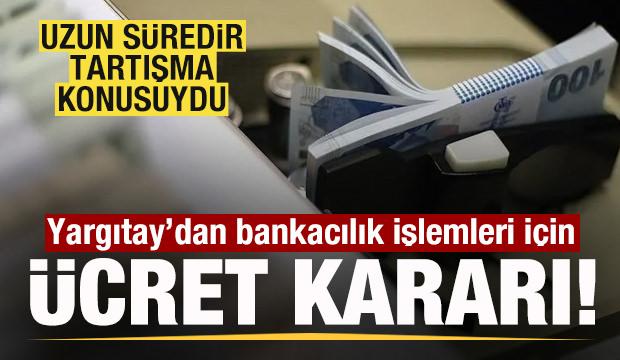 Ücreti tartışma konusuydu! Yargıtay'dan bankacılık işlemleri için kritik karar! 