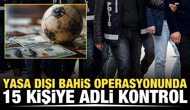 Yasa dışı bahis operasyonunda 15 kişiye adli kontrol