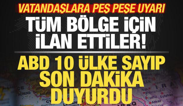 ABD son dakika duyurdu! 10 ülke sayıp resmen ilan ettiler! Vatandaşlara peş peşe uyarı