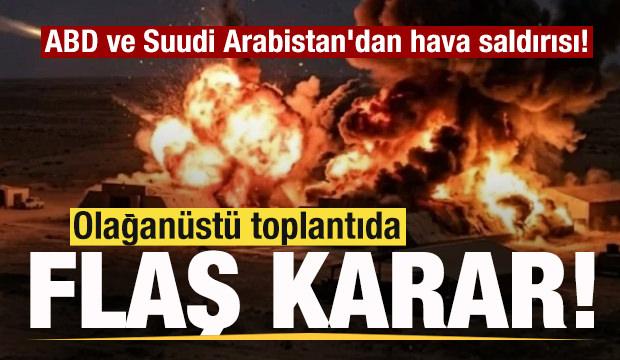 ABD ve Suudi Arabistan jetleri bomba yağdırdı! Olağanüstü toplantıda flaş karar! 