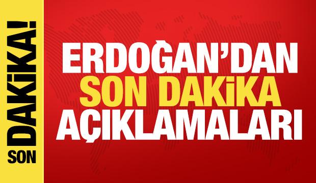 Cumhurbaşkanı Erdoğan'dan son dakika açıklamaları