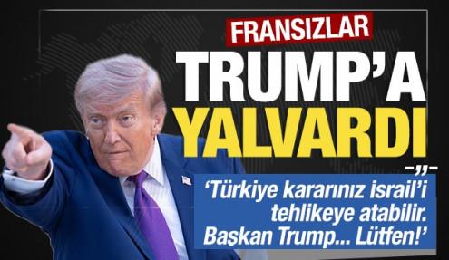 Fransızlar Trump'a yalvardı: 'Türkiye kararınız İsrail'i tehlikeye atabilir... Lütfen!'