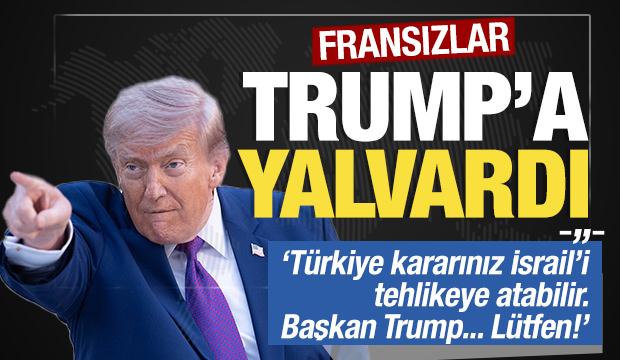 Fransızlar Trump'a yalvardı: 'Türkiye kararınız İsrail'i tehlikeye atabilir... Lütfen!'