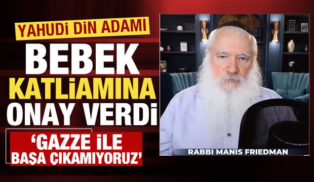 'Gazze ile başa çıkamıyoruz' diyen Yahudi din adamı bebek katliamına onay verdi