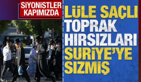 'Lüle saçlı toprak hırsızları' Suriye'ye sızmış: Siyonistler kapımızda