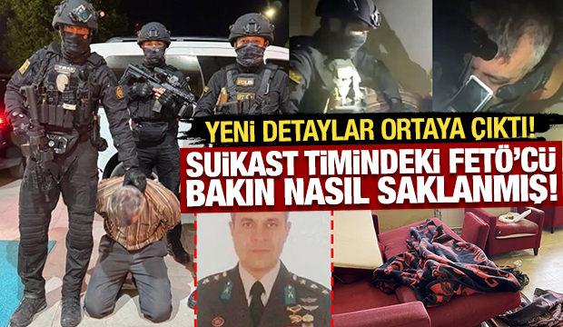 Suikast timindeki FETÖ'cü bakın nasıl saklanmış! Yeni detaylar ortaya çıktı