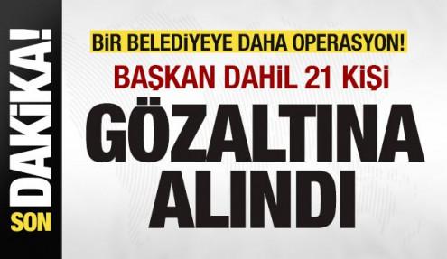 Bir belediyeye daha operasyon! Başkan dahil 21 kişi gözaltına alındı
