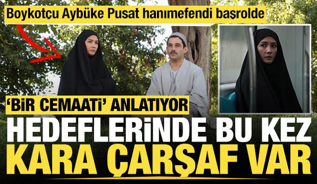'Bir cemaati' anlatan ihanet ve aşk filmi kara çarşafı hedef alıyor: Aybüke Pusat başrolde