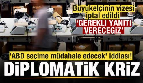 Büyükelçinin vizesi iptal edildi Diplomatik gerilim! 'ABD seçime müdahale edecek' iddiası!