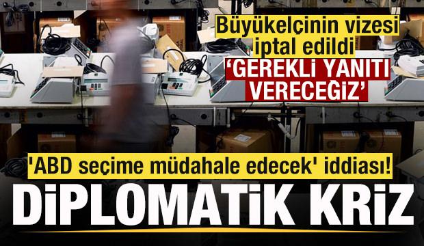 Büyükelçinin vizesi iptal edildi Diplomatik gerilim! 'ABD seçime müdahale edecek' iddiası!