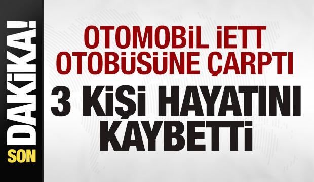 Son dakika: Otomobil İETT otobüsüne çarptı: 3 kişi hayatını kaybetti