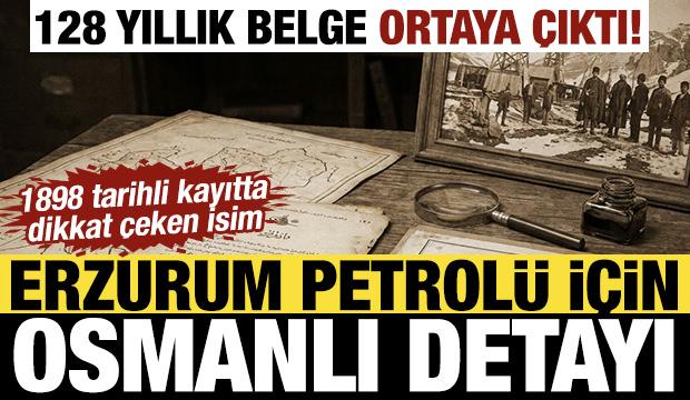 128 yıllık belge açığa çıktı! Erzurum petrolü Osmanlı'nın gündemindeymiş