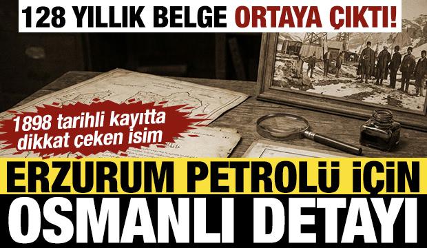 128 yıllık belge açığa çıktı! Erzurum petrolü Osmanlı'nın gündemindeymiş