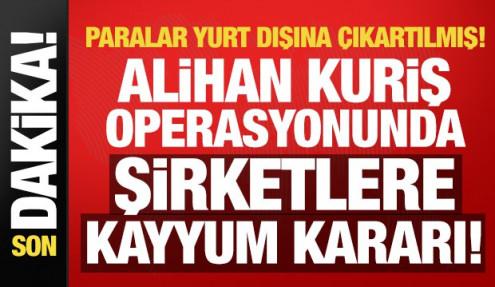 Alihan Kuriş operasyonunda yeni detay: 32 şirket mercek altında! Kayyum kararı!