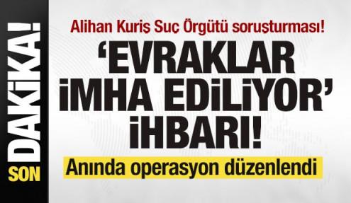Alihan Kuriş Suç Örgütü soruşturması! Evraklar imha ediliyor ihbarı! Operasyon düzenlendi