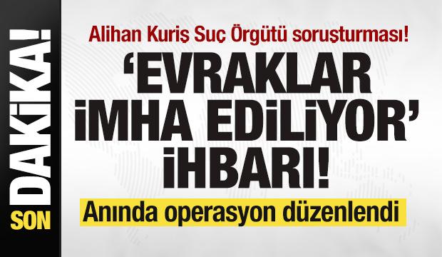 Alihan Kuriş Suç Örgütü soruşturması! Evraklar imha ediliyor ihbarı! Operasyon düzenlendi