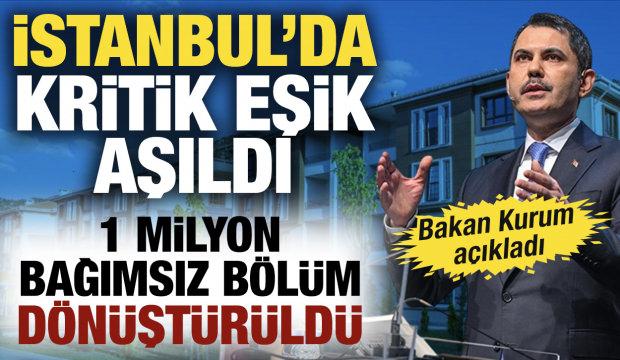 Bakan Kurum duyurdu: İstanbul'da kentsel d&ouml;n&uuml;ş&uuml;mde 1 milyon eşiği aşıldı
