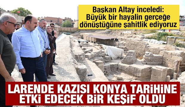 Başkan Altay: Larende kazısı Konya tarihine etki edecek bir keşif oldu