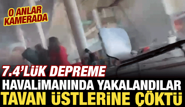 Depreme havalimanında yakalandılar! Tavan üstlerine çöktü, o anlar kamerada