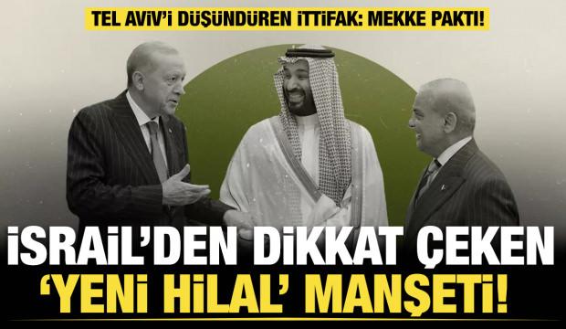 İsrail basınında Mekke anlaşması depremi: Küresel dengeleri değiştirecek devasa güç