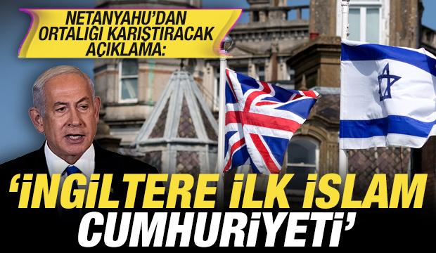 Netanyahu'dan ortalığı karıştıracak açıklama: İngiltere ilk İslam Cumhuriyeti!