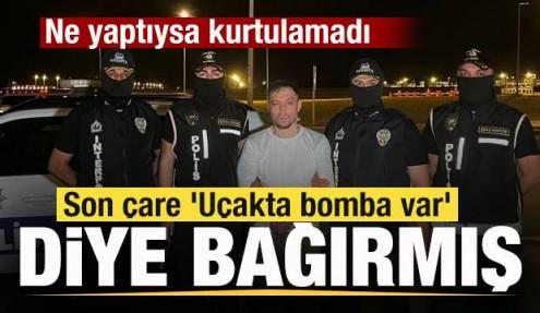 Serkan Kurtuluş Türkiye'ye getirldi! Son çare 'Uçakta bomba var' diye bağırmış