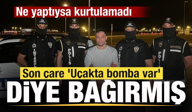 Serkan Kurtuluş Türkiye'ye getirldi! Son çare 'Uçakta bomba var' diye bağırmış