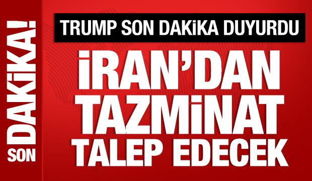 Trump son dakika duyurdu: İran'dan tazminat talep edecek!