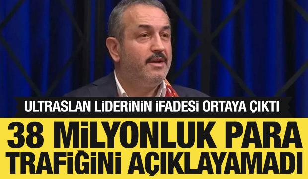UltrAslan liderinin ifadesi ortaya çıktı: 38 milyonluk para trafiğini açıklayamadı