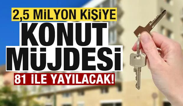 2,5 milyon vatandaşa konut müjdesi! 81 ile yayılacak