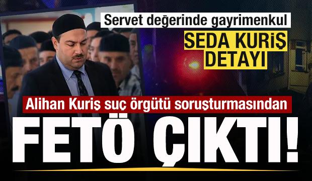 Alihan Kuriş su&ccedil; &ouml;rg&uuml;t&uuml; soruşturmasından FET&Ouml; &ccedil;ıktı! Devasa servet! Seda Kuriş detayı