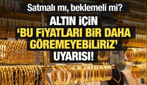 Altın için 'Bu fiyatları bir daha göremeyiz' uyarısı! Satmalı mı, beklemeli mi?