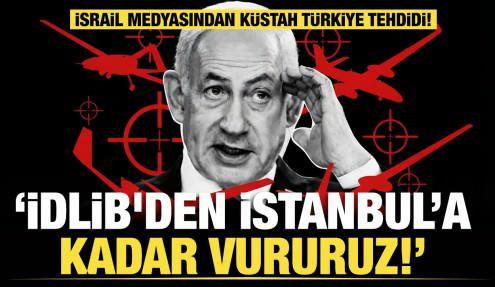 İsrail medyasından küstah Türkiye tehdidi: İdlib'den İstanbul’a kadar vururuz