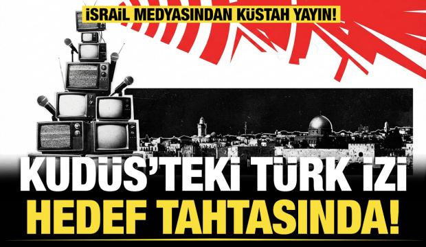 İsrail medyasından küstah yayın: Kudüs’teki Türk izi hedef tahtasında