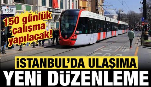 İstanbul'da ulaşıma yeni düzenleme: 150 günlük çalışma yapılacak!