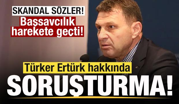 Skandal sözler! Türker Ertürk hakkında soruşturma başlatıldı