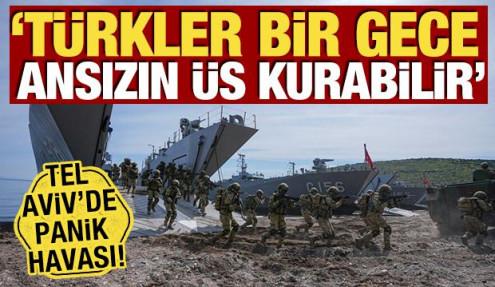 Tel Aviv'de panik havası! 'Türkler bir gece ansızın üs kurabilir'