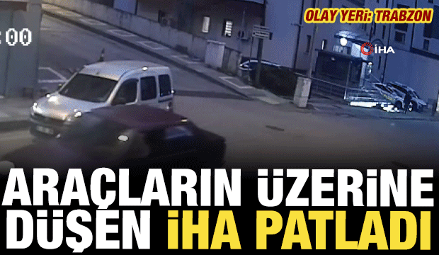 Trabzon'da ara&ccedil;ların &uuml;zerine d&uuml;şen insansız hava aracı patladı!