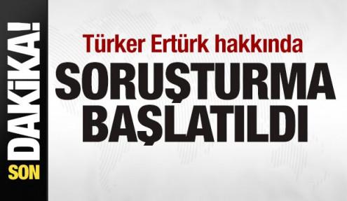 Türker Ertürk hakkında soruşturma başlatıldı