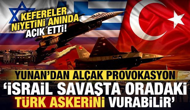 Yunan'dan alçak provokasyon: İsrail olası savaşta oradaki Türk askerini hedef alabilir