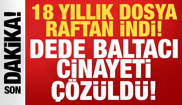 18 yıllık dosya raftan indirildi: Dede Baltacı cinayetinde gelişme!