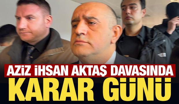 Aziz İhsan Aktaş suç örgütü davasında karar günü