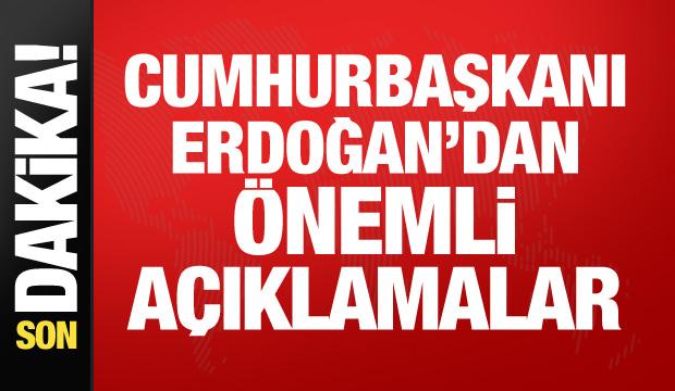 Cumhurbaşkanı Erdoğan'dan önemli açıklamalar