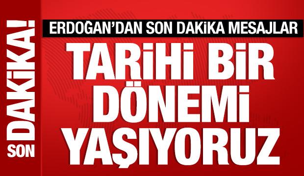 Cumhurbaşkanı Erdoğan'dan önemli mesajlar: Tarihi bir dönemi yaşıyoruz!