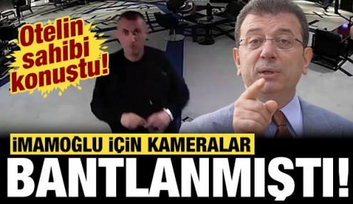 İmamoğlu için kameralar bantlanmıştı: Otelin sahibinden savunma!