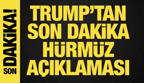 Trump'tan son dakika Hürmüz Boğazı açıklaması