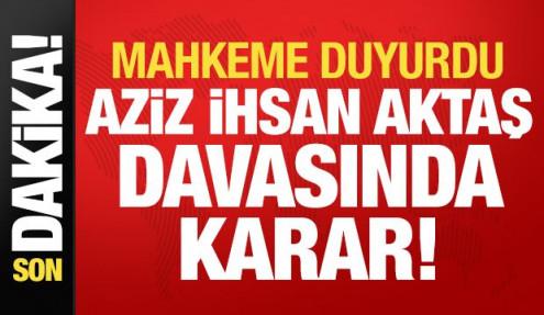 Son dakika: Aziz İhsan Aktaş davasında karar!
