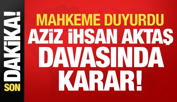 Son dakika: Aziz İhsan Aktaş davasında karar!
