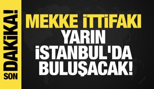 Son dakika... Mekke ittifakı yarın İstanbul'da buluşacak