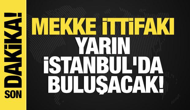 Son dakika... Mekke ittifakı yarın İstanbul'da buluşacak